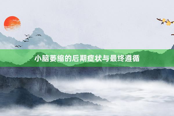 小脑萎缩的后期症状与最终遵循
