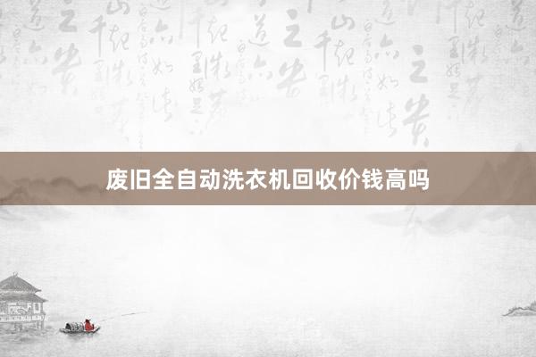废旧全自动洗衣机回收价钱高吗